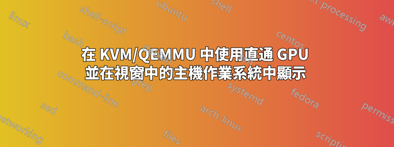 在 KVM/QEMMU 中使用直通 GPU 並在視窗中的主機作業系統中顯示