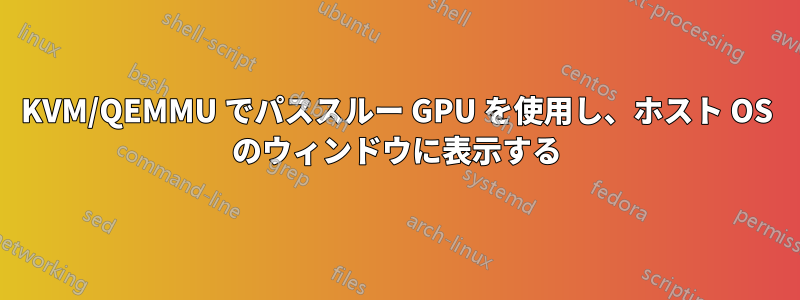 KVM/QEMMU でパススルー GPU を使用し、ホスト OS のウィンドウに表示する