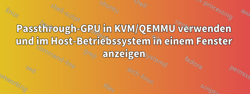 Passthrough-GPU in KVM/QEMMU verwenden und im Host-Betriebssystem in einem Fenster anzeigen