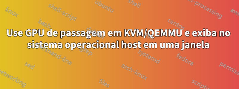 Use GPU de passagem em KVM/QEMMU e exiba no sistema operacional host em uma janela