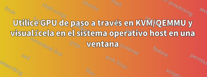 Utilice GPU de paso a través en KVM/QEMMU y visualícela en el sistema operativo host en una ventana