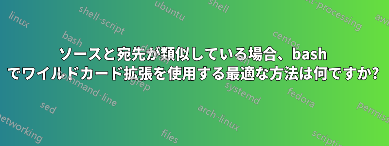 ソースと宛先が類似している場合、bash でワイルドカード拡張を使用する最適な方法は何ですか?