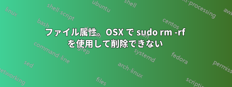 ファイル属性。OSX で sudo rm -rf を使用して削除できない