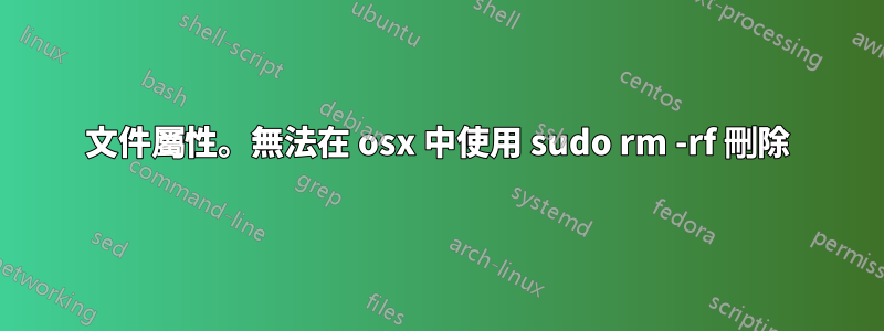 文件屬性。無法在 osx 中使用 sudo rm -rf 刪除