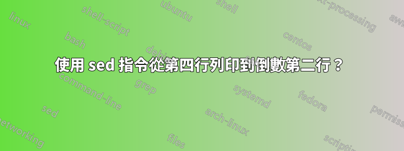 使用 sed 指令從第四行列印到倒數第二行？