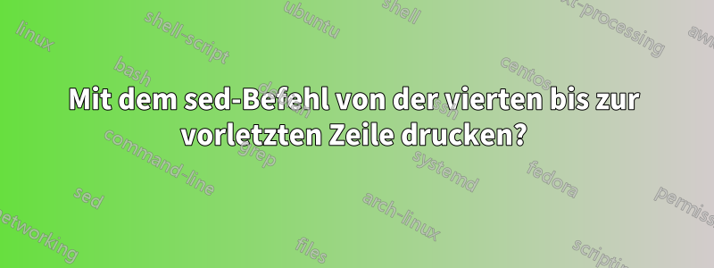 Mit dem sed-Befehl von der vierten bis zur vorletzten Zeile drucken?