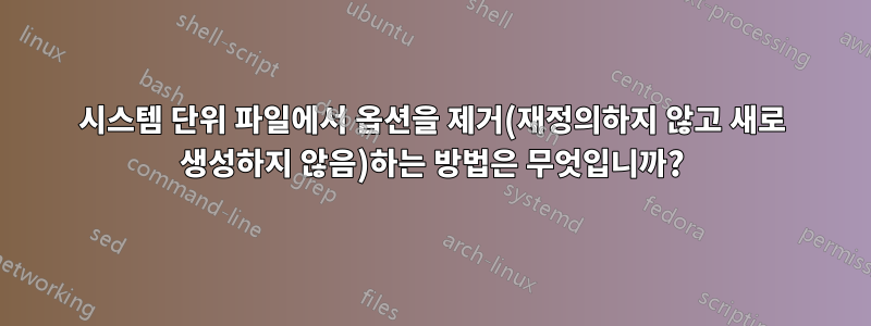 시스템 단위 파일에서 옵션을 제거(재정의하지 않고 새로 생성하지 않음)하는 방법은 무엇입니까?