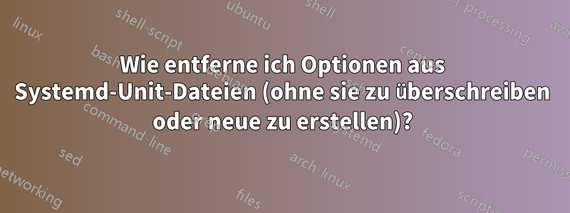 Wie entferne ich Optionen aus Systemd-Unit-Dateien (ohne sie zu überschreiben oder neue zu erstellen)?