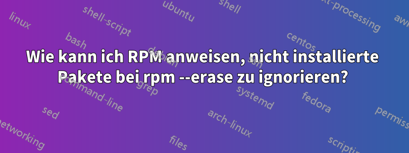 Wie kann ich RPM anweisen, nicht installierte Pakete bei rpm --erase zu ignorieren?