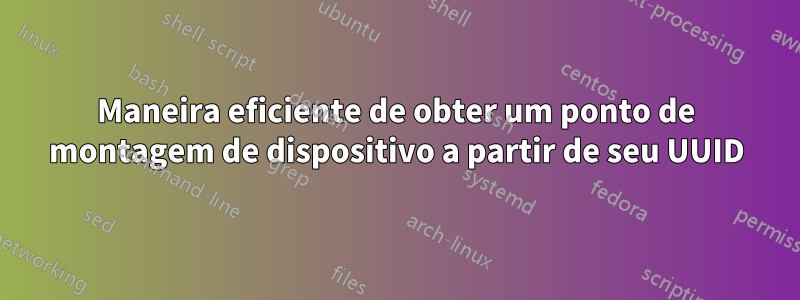 Maneira eficiente de obter um ponto de montagem de dispositivo a partir de seu UUID