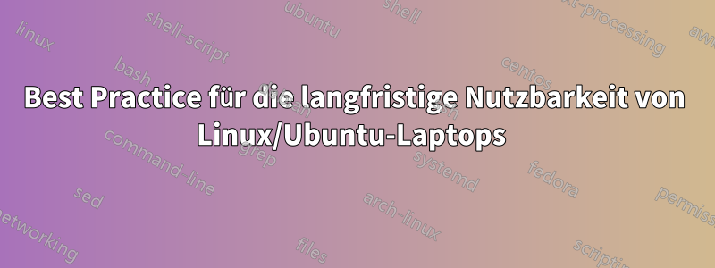 Best Practice für die langfristige Nutzbarkeit von Linux/Ubuntu-Laptops 