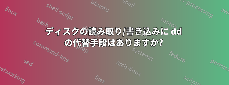 ディスクの読み取り/書き込みに dd の代替手段はありますか?