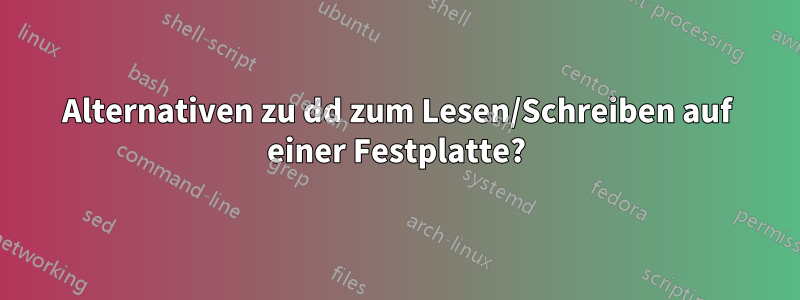 Alternativen zu dd zum Lesen/Schreiben auf einer Festplatte?