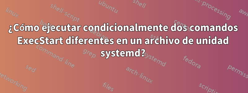 ¿Cómo ejecutar condicionalmente dos comandos ExecStart diferentes en un archivo de unidad systemd?