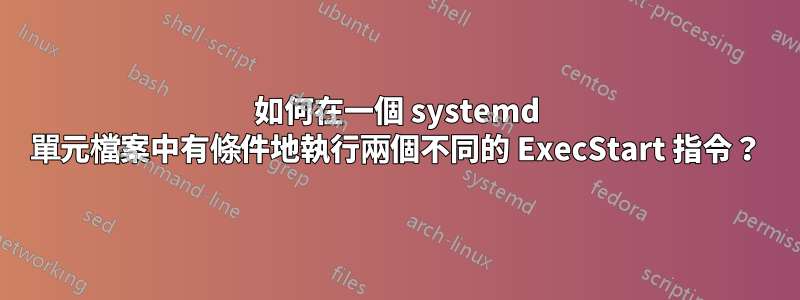 如何在一個 systemd 單元檔案中有條件地執行兩個不同的 ExecStart 指令？