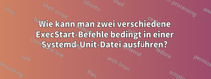 Wie kann man zwei verschiedene ExecStart-Befehle bedingt in einer Systemd-Unit-Datei ausführen?