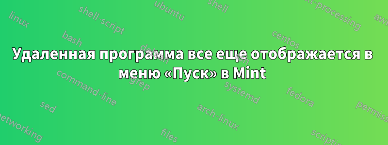 Удаленная программа все еще отображается в меню «Пуск» в Mint