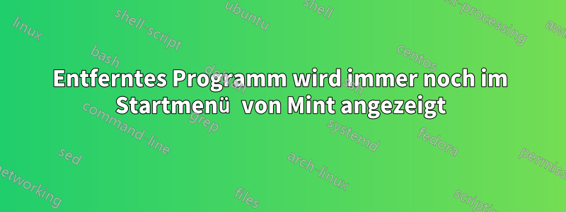 Entferntes Programm wird immer noch im Startmenü von Mint angezeigt