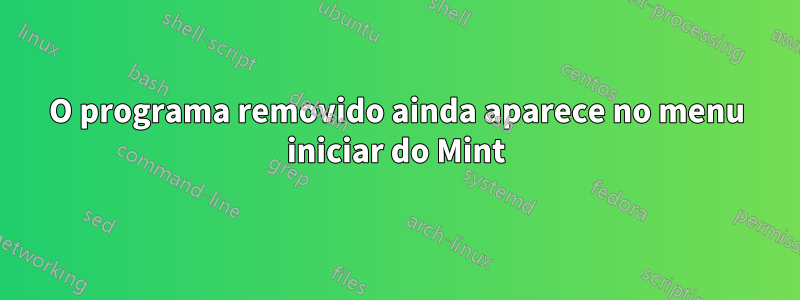 O programa removido ainda aparece no menu iniciar do Mint