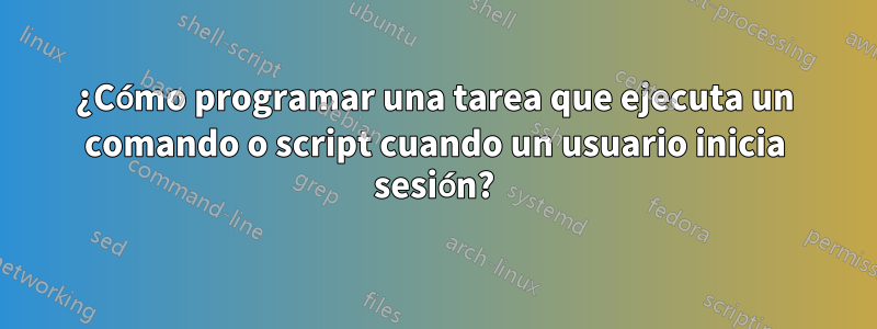 ¿Cómo programar una tarea que ejecuta un comando o script cuando un usuario inicia sesión?