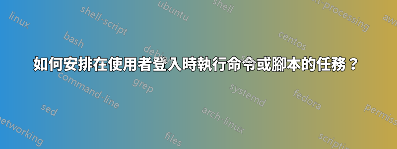 如何安排在使用者登入時執行命令或腳本的任務？