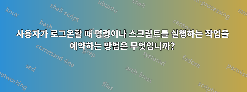 사용자가 로그온할 때 명령이나 스크립트를 실행하는 작업을 예약하는 방법은 무엇입니까?