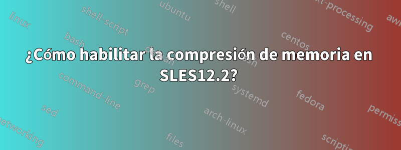 ¿Cómo habilitar la compresión de memoria en SLES12.2?