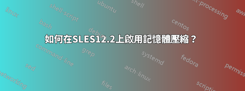 如何在SLES12.2上啟用記憶體壓縮？