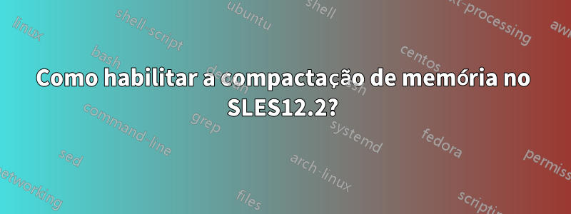 Como habilitar a compactação de memória no SLES12.2?