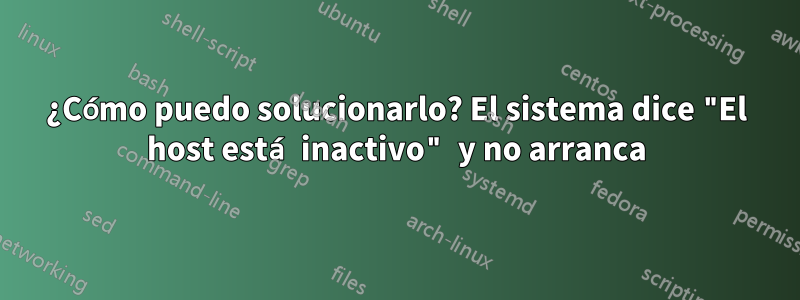 ¿Cómo puedo solucionarlo? El sistema dice "El host está inactivo" y no arranca