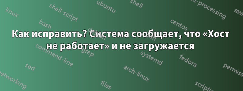 Как исправить? Система сообщает, что «Хост не работает» и не загружается