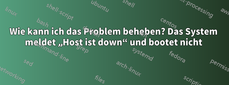 Wie kann ich das Problem beheben? Das System meldet „Host ist down“ und bootet nicht