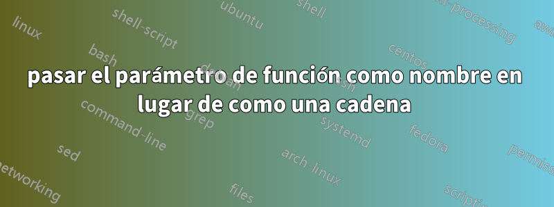 pasar el parámetro de función como nombre en lugar de como una cadena