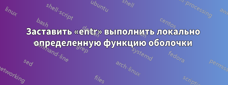 Заставить «entr» выполнить локально определенную функцию оболочки