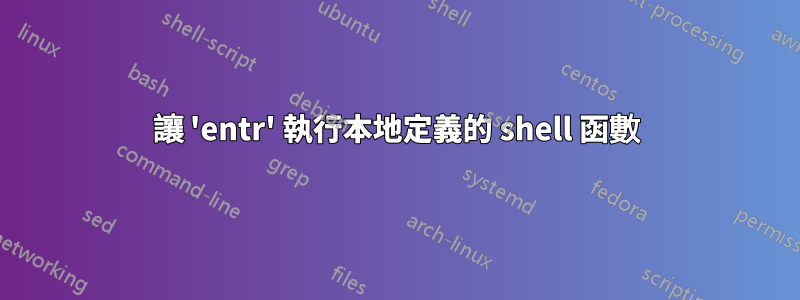 讓 'entr' 執行本地定義的 shell 函數