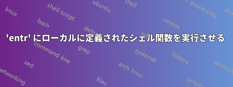 'entr' にローカルに定義されたシェル関数を実行させる