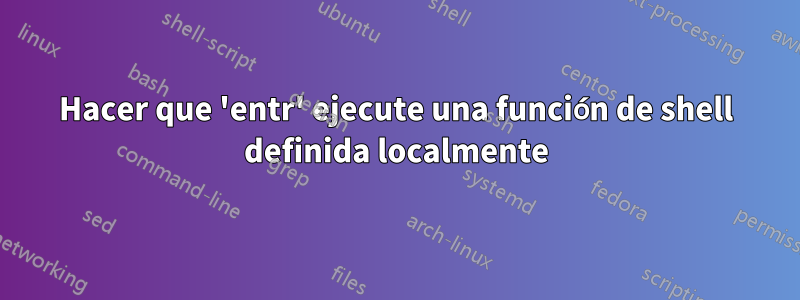 Hacer que 'entr' ejecute una función de shell definida localmente