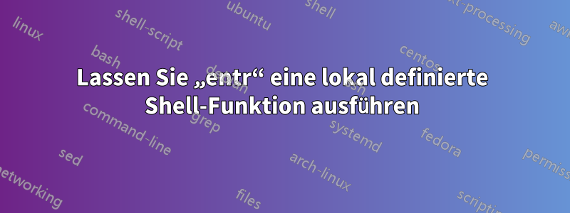 Lassen Sie „entr“ eine lokal definierte Shell-Funktion ausführen