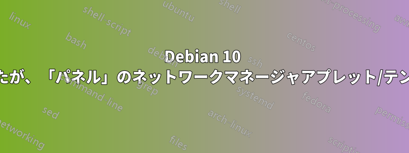 Debian 10 xfceをインストールしましたが、「パネル」のネットワークマネージャアプレット/テンプレートに問題があります