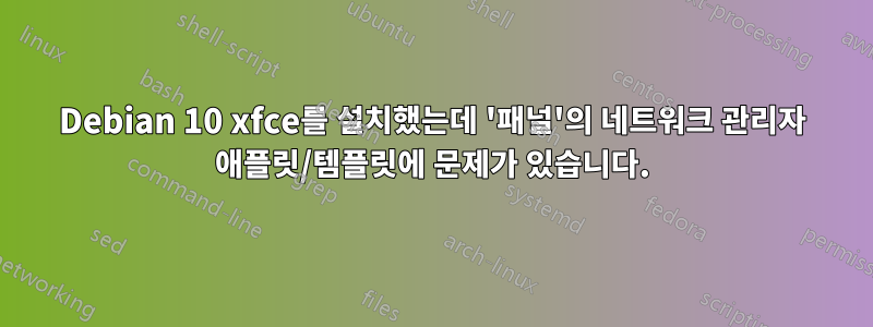 Debian 10 xfce를 설치했는데 '패널'의 네트워크 관리자 애플릿/템플릿에 문제가 있습니다.