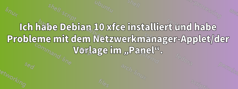 Ich habe Debian 10 xfce installiert und habe Probleme mit dem Netzwerkmanager-Applet/der Vorlage im „Panel“.