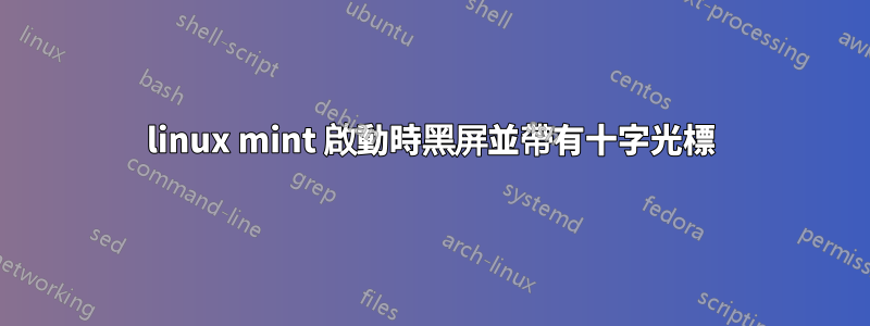 linux mint 啟動時黑屏並帶有十字光標