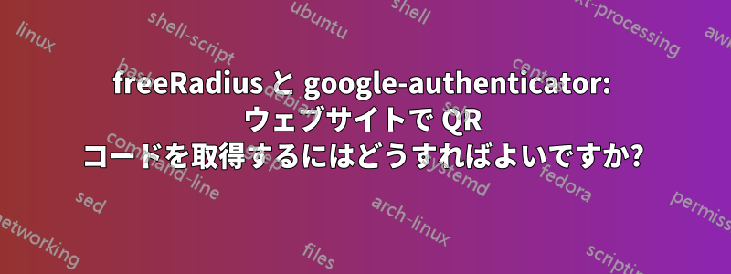 freeRadius と google-authenticator: ウェブサイトで QR コードを取得するにはどうすればよいですか?