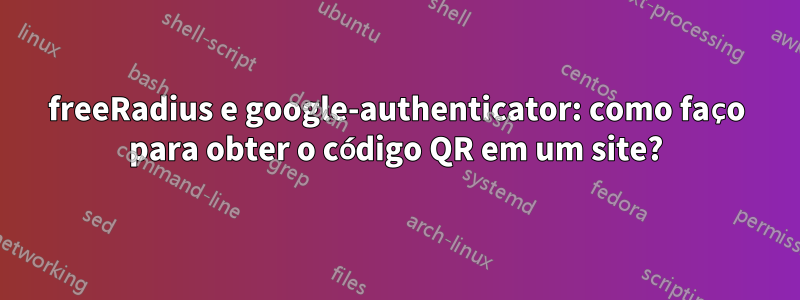 freeRadius e google-authenticator: como faço para obter o código QR em um site?