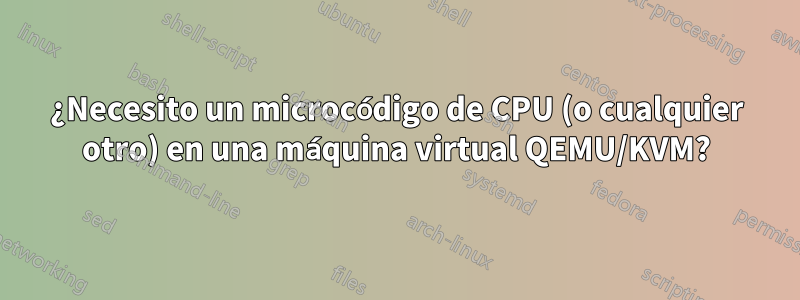 ¿Necesito un microcódigo de CPU (o cualquier otro) en una máquina virtual QEMU/KVM?