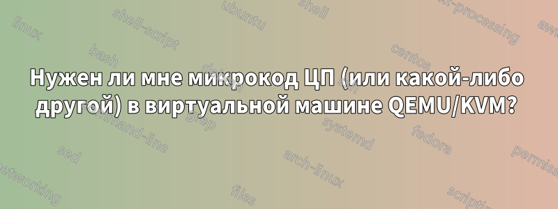 Нужен ли мне микрокод ЦП (или какой-либо другой) в виртуальной машине QEMU/KVM?