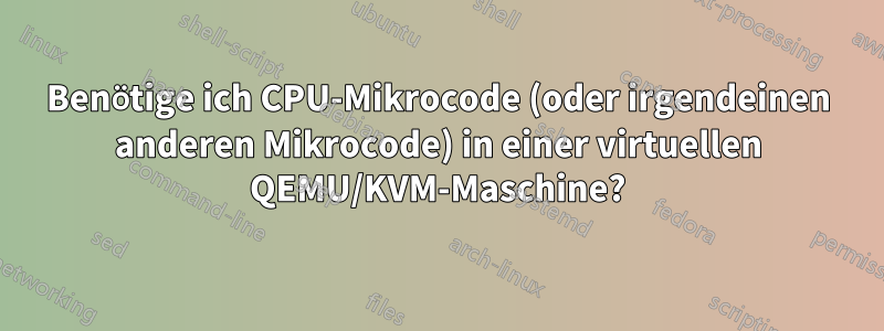 Benötige ich CPU-Mikrocode (oder irgendeinen anderen Mikrocode) in einer virtuellen QEMU/KVM-Maschine?