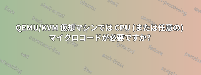 QEMU/KVM 仮想マシンでは CPU (または任意の) マイクロコードが必要ですか?