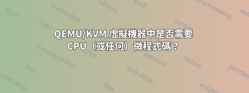 QEMU/KVM 虛擬機器中是否需要 CPU（或任何）微程式碼？