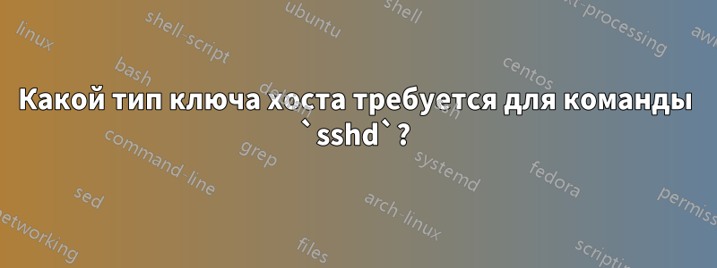 Какой тип ключа хоста требуется для команды `sshd`?